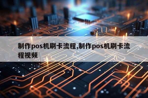 制作pos机刷卡流程,制作pos机刷卡流程视频