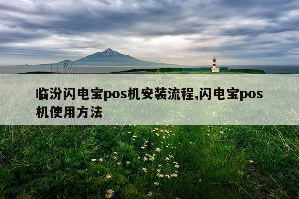 临汾闪电宝pos机安装流程,闪电宝pos机使用方法