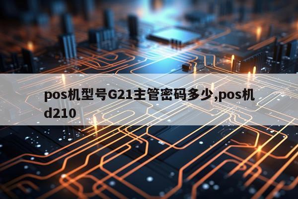 pos机型号G21主管密码多少,pos机d210