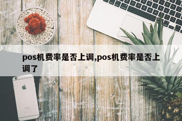 pos机费率是否上调,pos机费率是否上调了