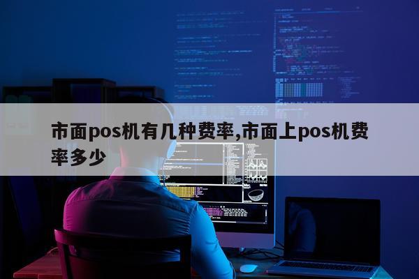 市面pos机有几种费率,市面上pos机费率多少