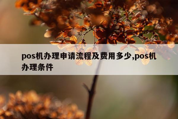 pos机办理申请流程及费用多少,pos机办理条件