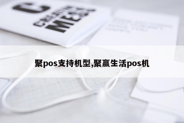 聚pos支持机型,聚赢生活pos机
