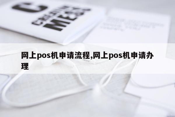 网上pos机申请流程,网上pos机申请办理