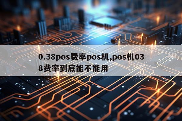 0.38pos费率pos机,pos机038费率到底能不能用
