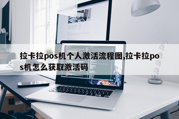拉卡拉pos机个人激活流程图,拉卡拉pos机怎么获取激活码