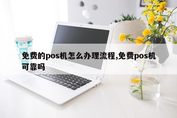 免费的pos机怎么办理流程,免费pos机可靠吗