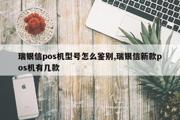 瑞银信pos机型号怎么鉴别,瑞银信新款pos机有几款