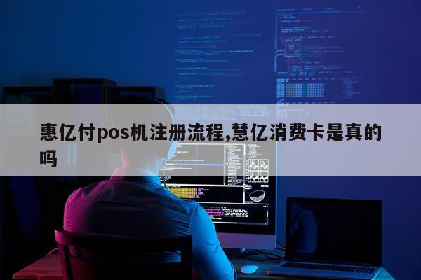 惠亿付pos机注册流程,慧亿消费卡是真的吗