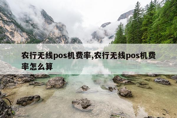 农行无线pos机费率,农行无线pos机费率怎么算