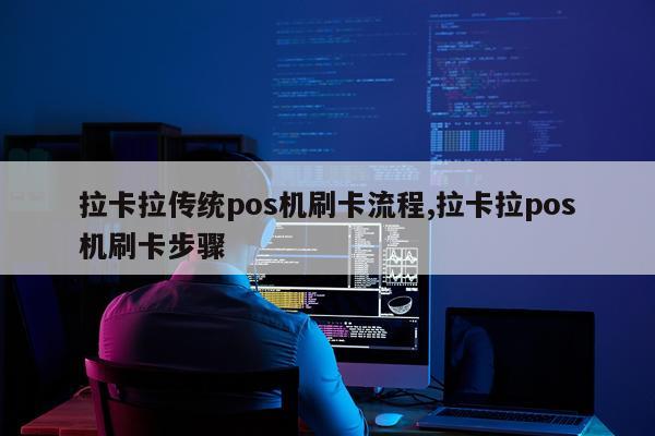 拉卡拉传统pos机刷卡流程,拉卡拉pos机刷卡步骤