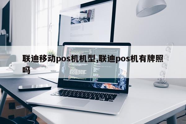 联迪移动pos机机型,联迪pos机有牌照吗