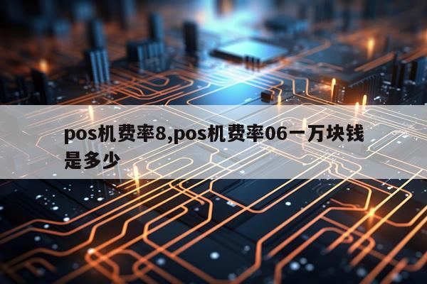 pos机费率8,pos机费率06一万块钱是多少