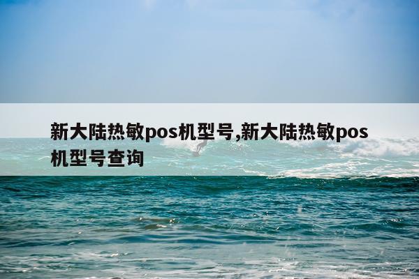 新大陆热敏pos机型号,新大陆热敏pos机型号查询
