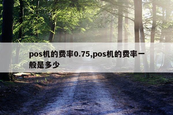 pos机的费率0.75,pos机的费率一般是多少