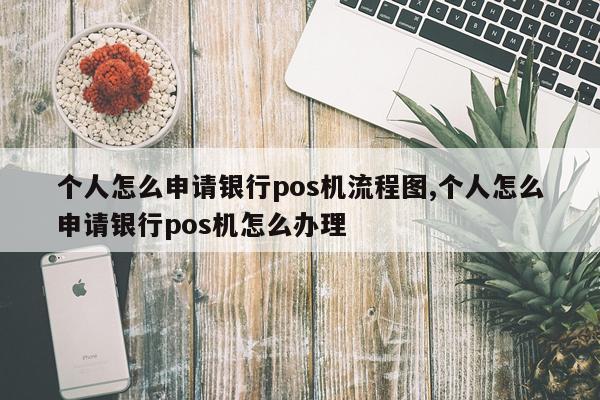 个人怎么申请银行pos机流程图,个人怎么申请银行pos机怎么办理
