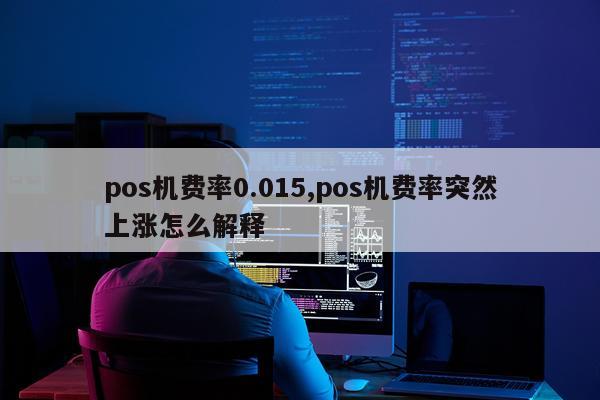pos机费率0.015,pos机费率突然上涨怎么解释