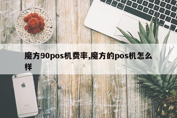 魔方90pos机费率,魔方的pos机怎么样