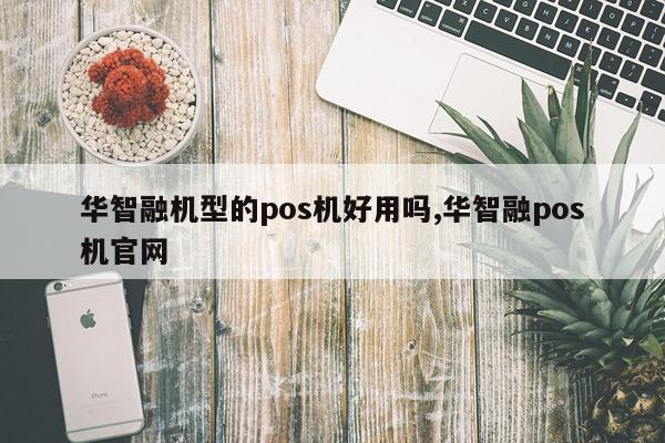 华智融机型的pos机好用吗,华智融pos机官网