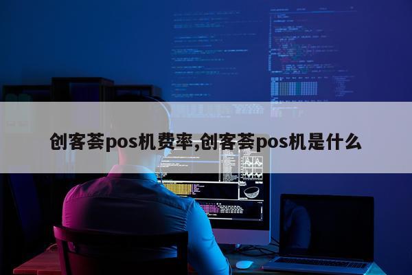 创客荟pos机费率,创客荟pos机是什么