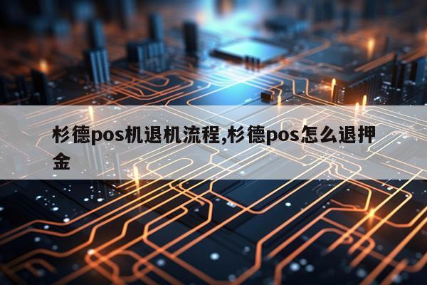 杉德pos机退机流程,杉德pos怎么退押金