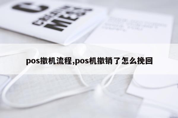 pos撤机流程,pos机撤销了怎么挽回