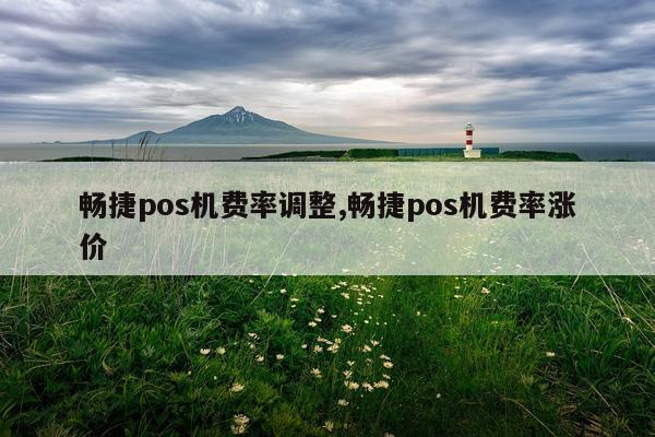 畅捷pos机费率调整,畅捷pos机费率涨价