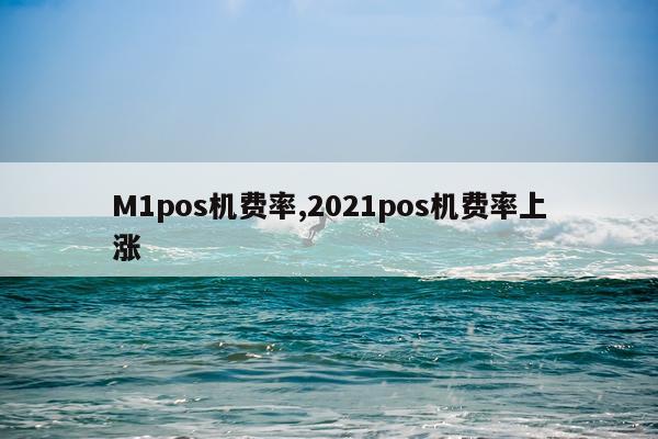 M1pos机费率,2021pos机费率上涨