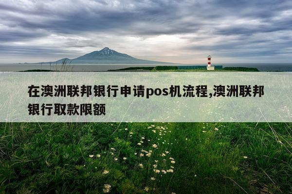 在澳洲联邦银行申请pos机流程,澳洲联邦银行取款限额