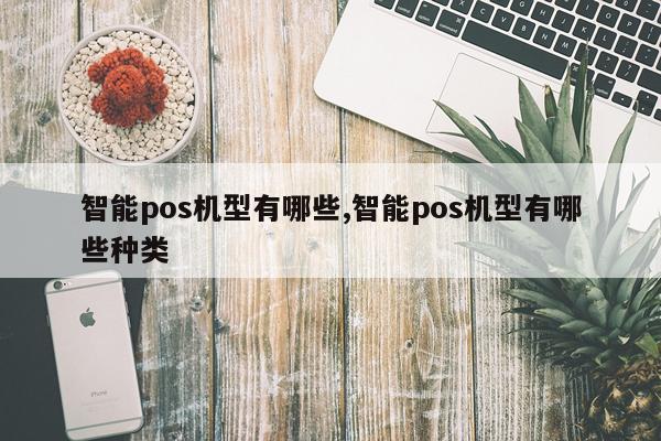 智能pos机型有哪些,智能pos机型有哪些种类