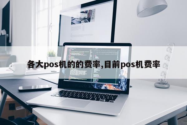 各大pos机的的费率,目前pos机费率