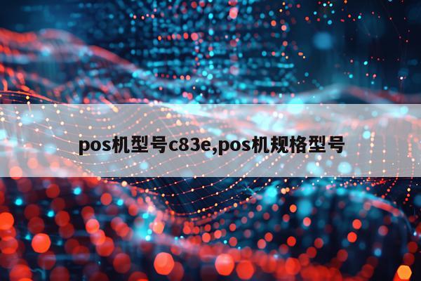 pos机型号c83e,pos机规格型号