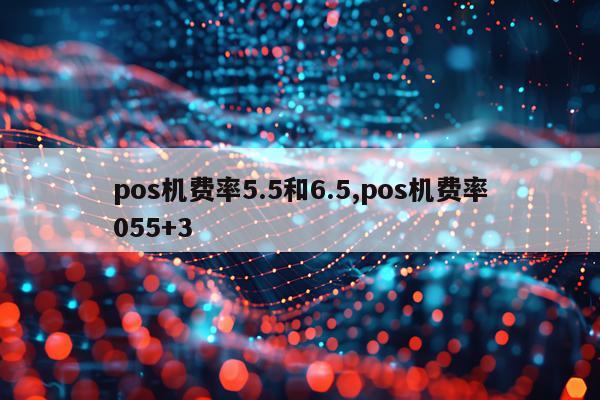pos机费率5.5和6.5,pos机费率055+3