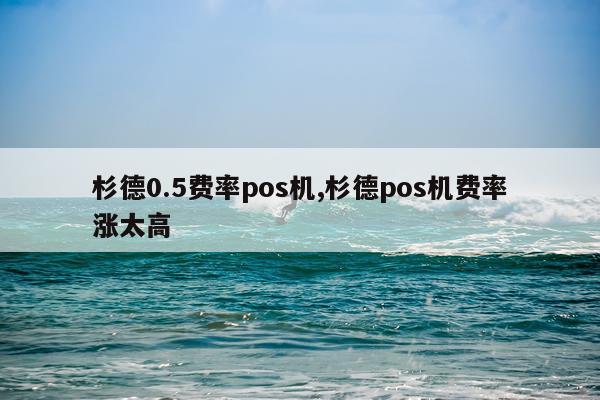 杉德0.5费率pos机,杉德pos机费率涨太高