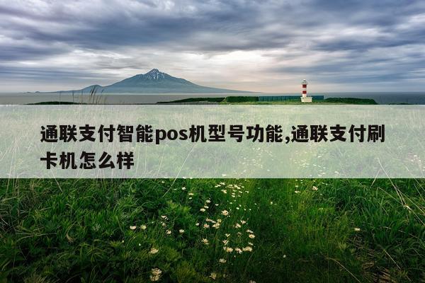 通联支付智能pos机型号功能,通联支付刷卡机怎么样