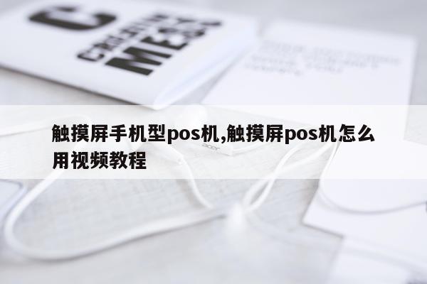 触摸屏手机型pos机,触摸屏pos机怎么用视频教程