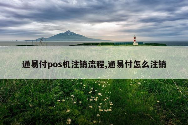 通易付pos机注销流程,通易付怎么注销