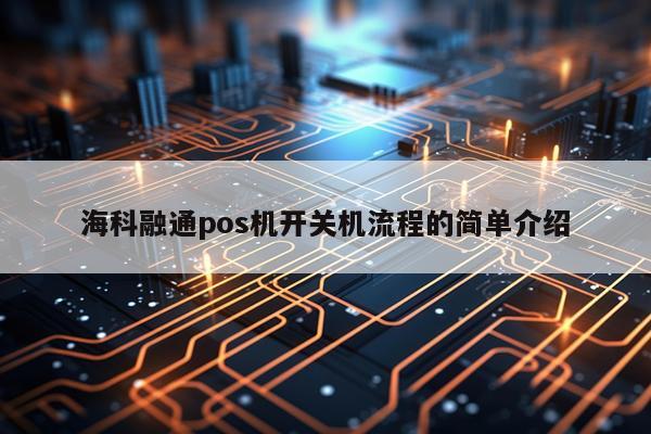 海科融通pos机开关机流程的简单介绍