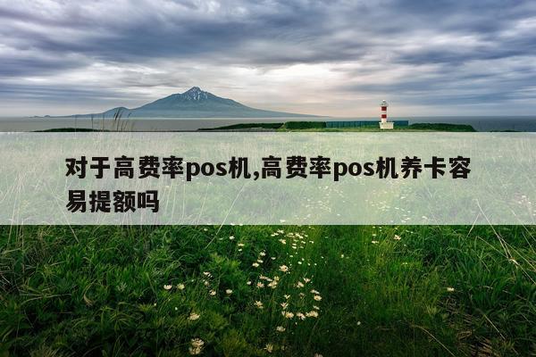 对于高费率pos机,高费率pos机养卡容易提额吗