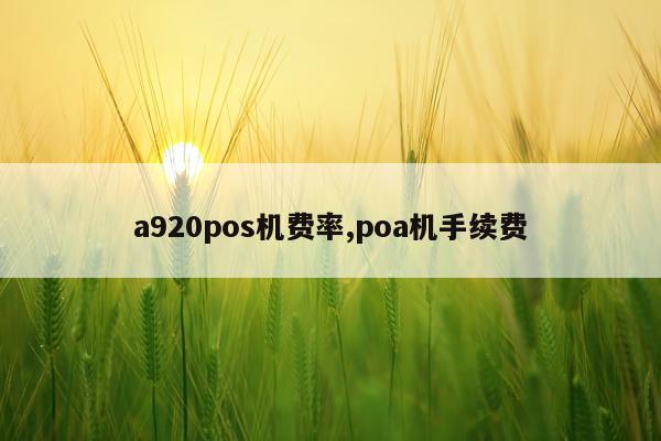 a920pos机费率,poa机手续费