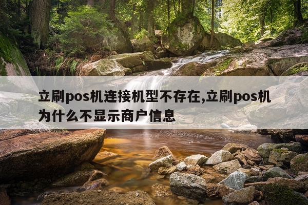 立刷pos机连接机型不存在,立刷pos机为什么不显示商户信息