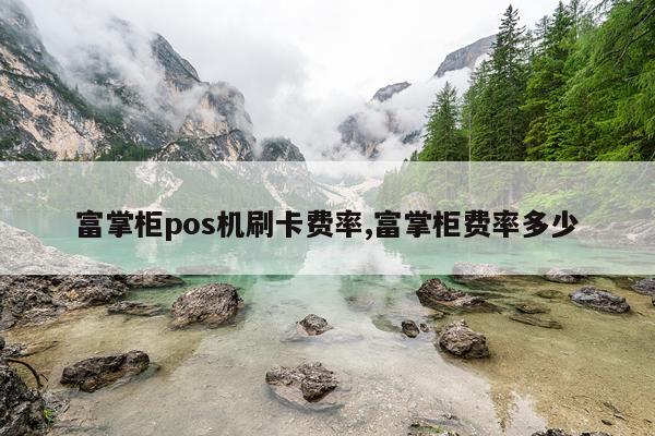 富掌柜pos机刷卡费率,富掌柜费率多少