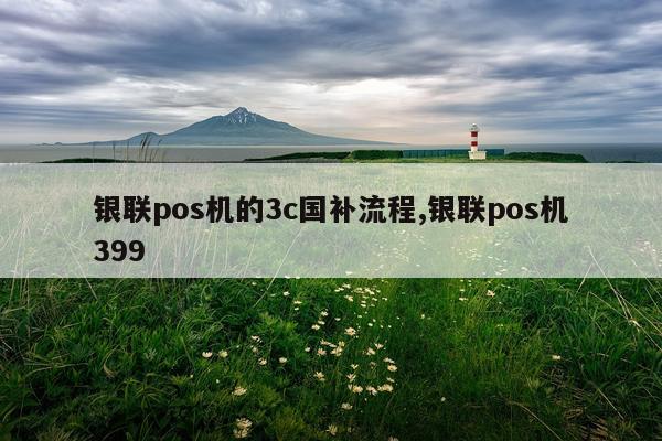 银联pos机的3c国补流程,银联pos机399