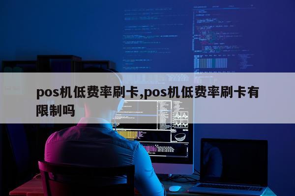 pos机低费率刷卡,pos机低费率刷卡有限制吗