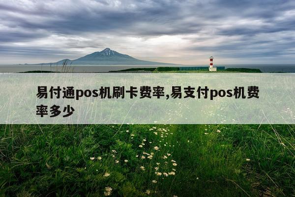 易付通pos机刷卡费率,易支付pos机费率多少