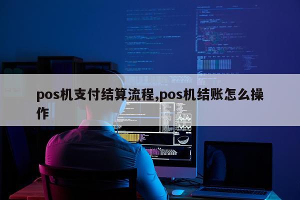 pos机支付结算流程,pos机结账怎么操作