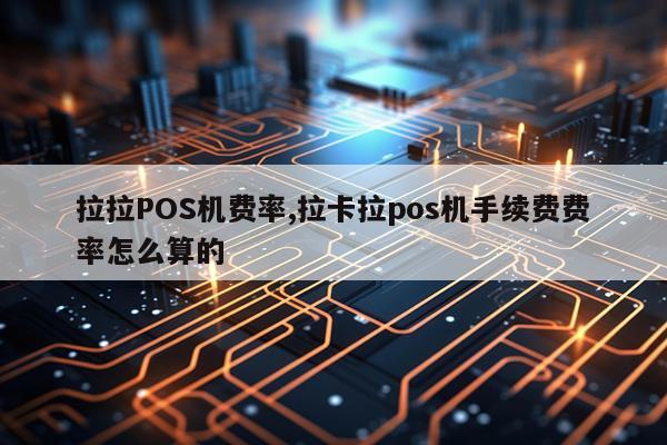 拉拉POS机费率,拉卡拉pos机手续费费率怎么算的