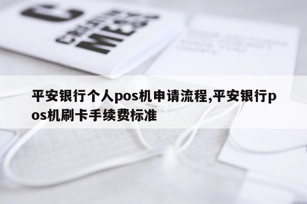 平安银行个人pos机申请流程,平安银行pos机刷卡手续费标准