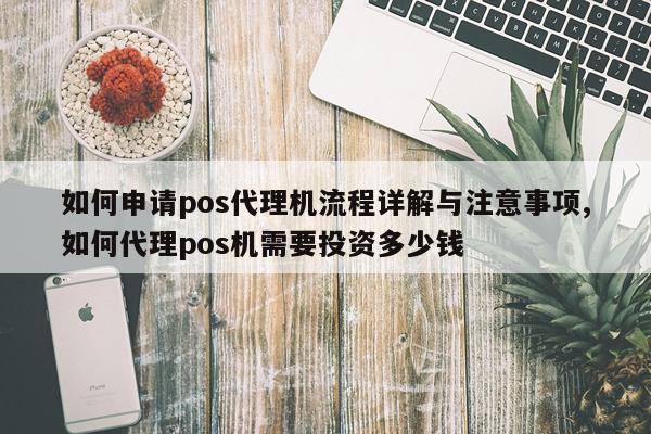 如何申请pos代理机流程详解与注意事项,如何代理pos机需要投资多少钱