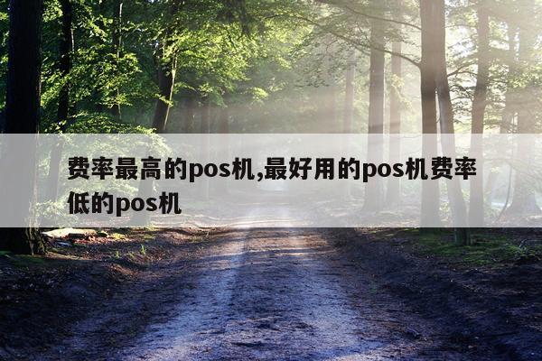费率最高的pos机,最好用的pos机费率低的pos机